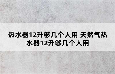 热水器12升够几个人用 天然气热水器12升够几个人用